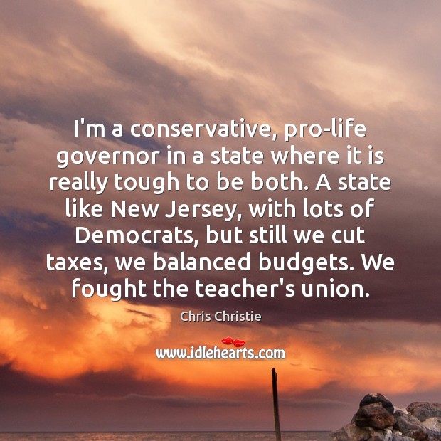 I’m a conservative, pro-life governor in a state where it is really Chris Christie Picture Quote