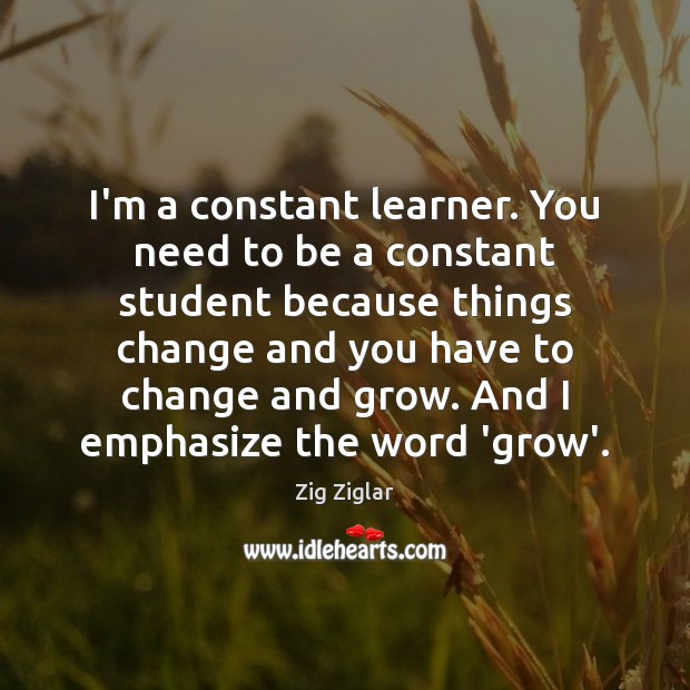 I’m a constant learner. You need to be a constant student because Image