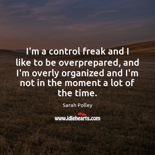 I’m a control freak and I like to be overprepared, and I’m Sarah Polley Picture Quote