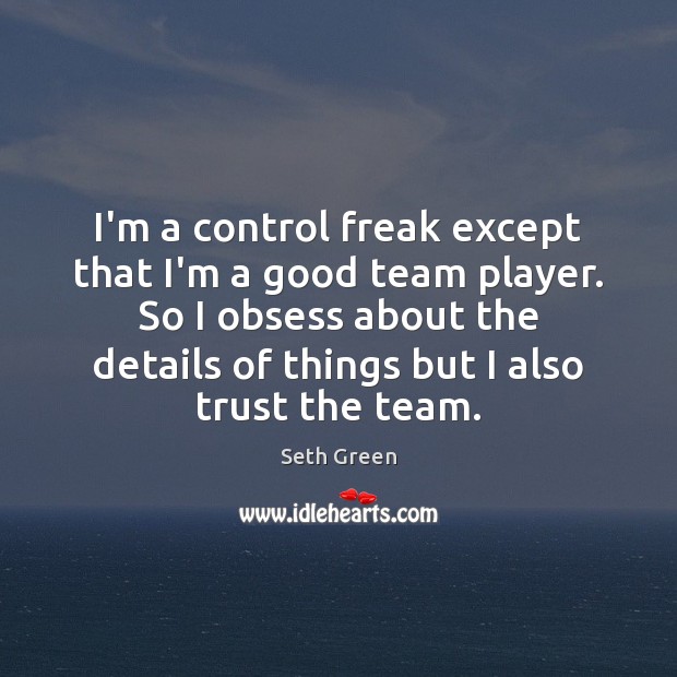I’m a control freak except that I’m a good team player. So Seth Green Picture Quote