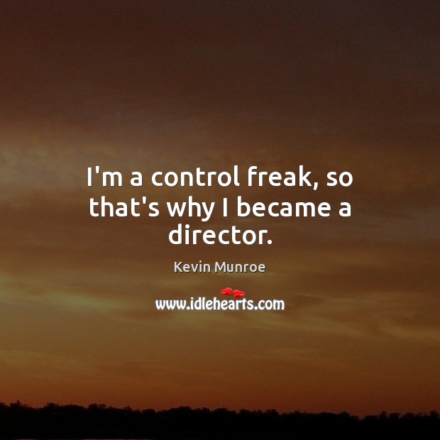 I’m a control freak, so that’s why I became a director. Kevin Munroe Picture Quote