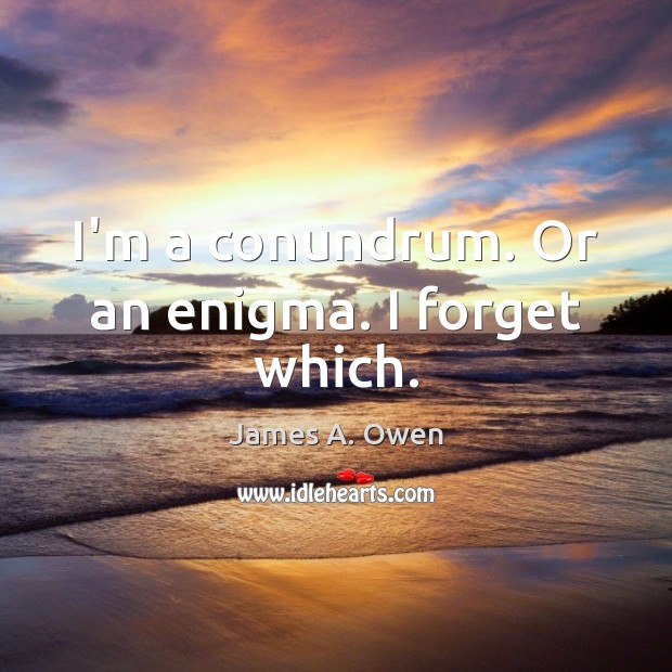 I’m a conundrum. Or an enigma. I forget which. James A. Owen Picture Quote