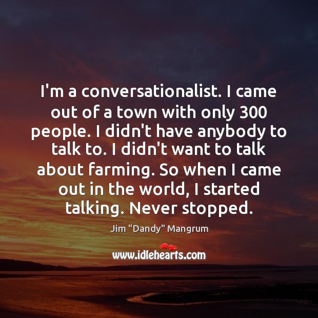 I’m a conversationalist. I came out of a town with only 300 people. Image