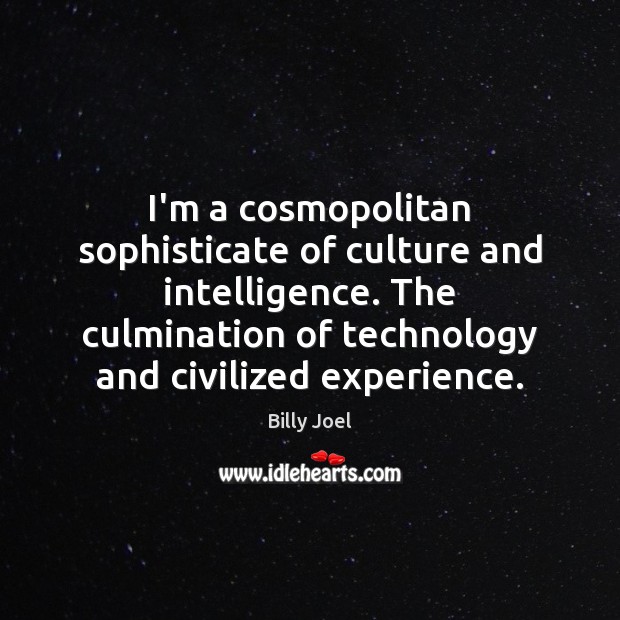 I’m a cosmopolitan sophisticate of culture and intelligence. The culmination of technology Billy Joel Picture Quote