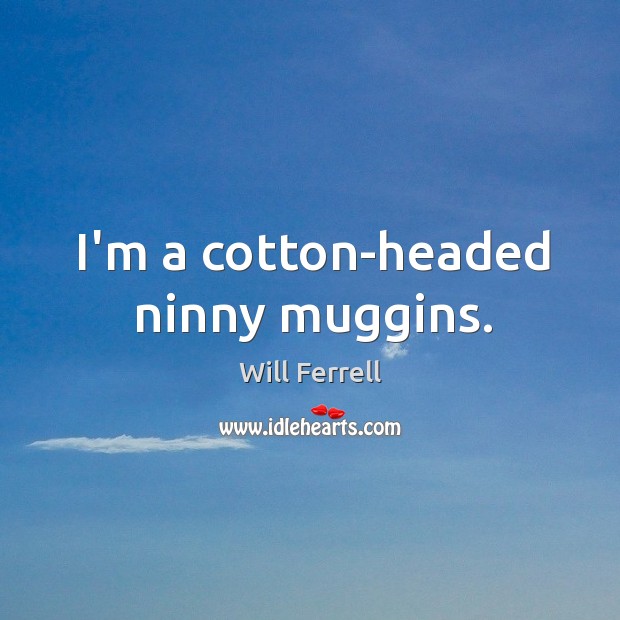 I’m a cotton-headed ninny muggins. Will Ferrell Picture Quote