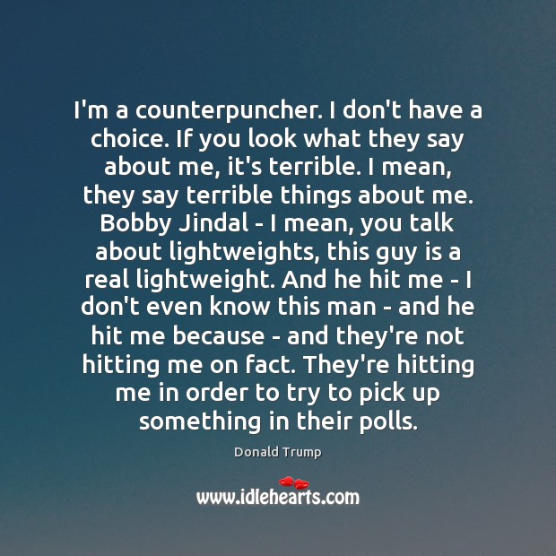 I’m a counterpuncher. I don’t have a choice. If you look what Donald Trump Picture Quote
