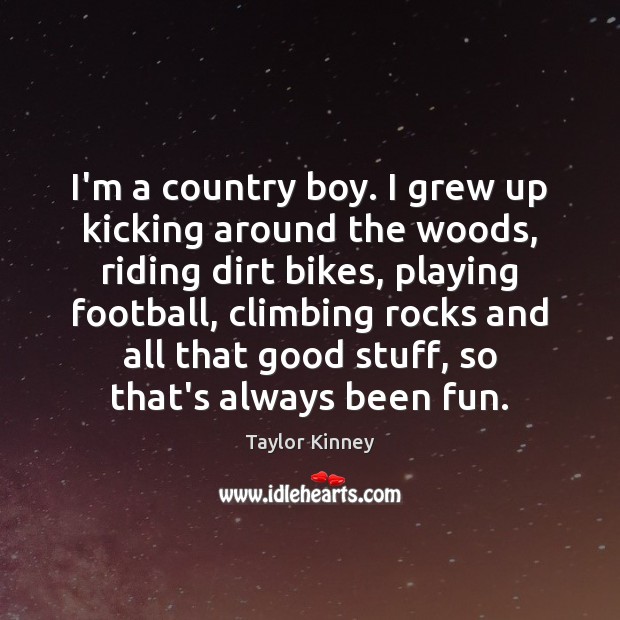 I’m a country boy. I grew up kicking around the woods, riding Taylor Kinney Picture Quote