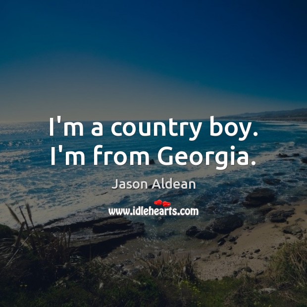 I’m a country boy. I’m from Georgia. Jason Aldean Picture Quote