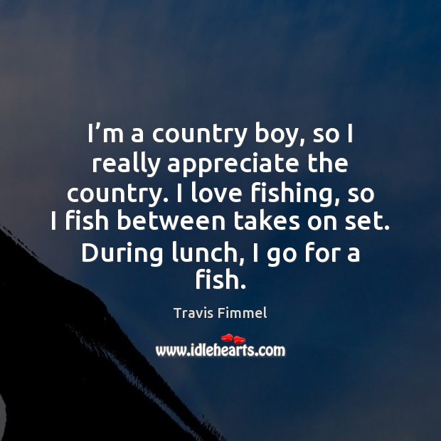 I’m a country boy, so I really appreciate the country. I Travis Fimmel Picture Quote