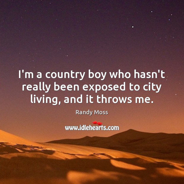 I’m a country boy who hasn’t really been exposed to city living, and it throws me. Randy Moss Picture Quote