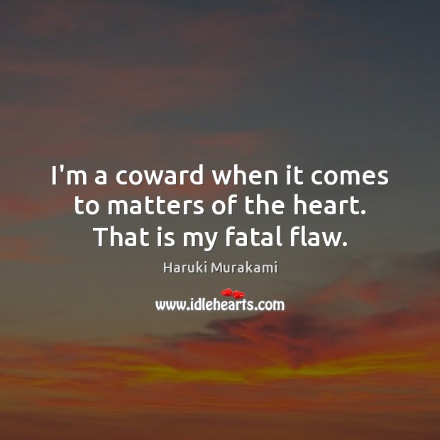 I’m a coward when it comes to matters of the heart. That is my fatal flaw. Image