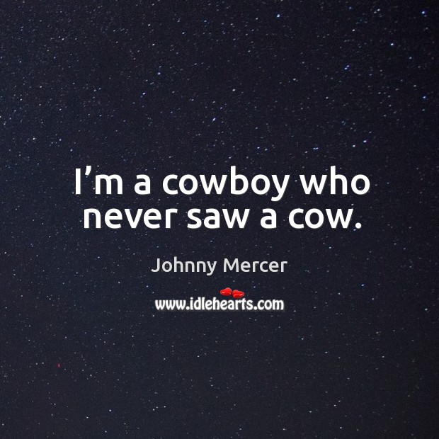 I’m a cowboy who never saw a cow. Johnny Mercer Picture Quote