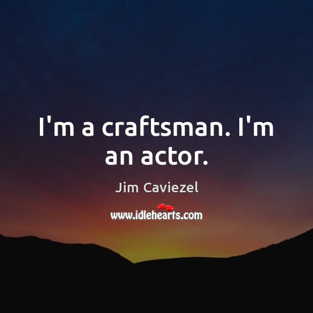 I’m a craftsman. I’m an actor. Jim Caviezel Picture Quote