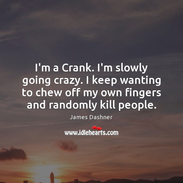 I’m a Crank. I’m slowly going crazy. I keep wanting to chew James Dashner Picture Quote
