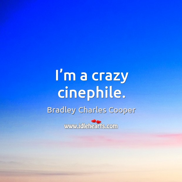 I’m a crazy cinephile. Bradley Charles Cooper Picture Quote