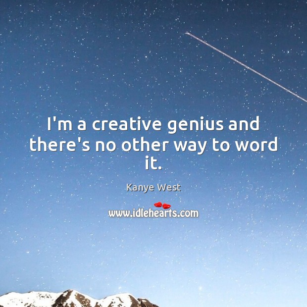 I’m a creative genius and there’s no other way to word it. Kanye West Picture Quote