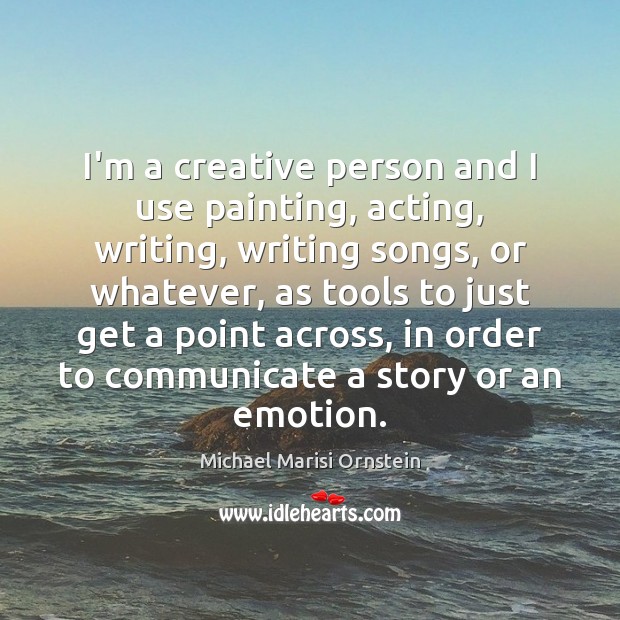 I’m a creative person and I use painting, acting, writing, writing songs, Michael Marisi Ornstein Picture Quote