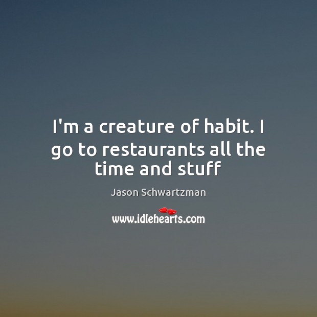 I’m a creature of habit. I go to restaurants all the time and stuff Jason Schwartzman Picture Quote