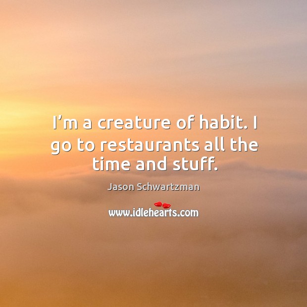 I’m a creature of habit. I go to restaurants all the time and stuff. Jason Schwartzman Picture Quote