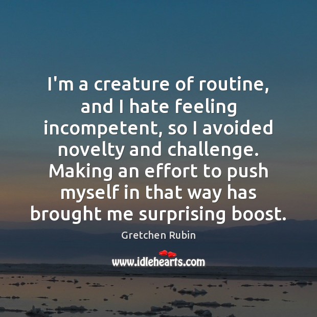 I’m a creature of routine, and I hate feeling incompetent, so I Gretchen Rubin Picture Quote