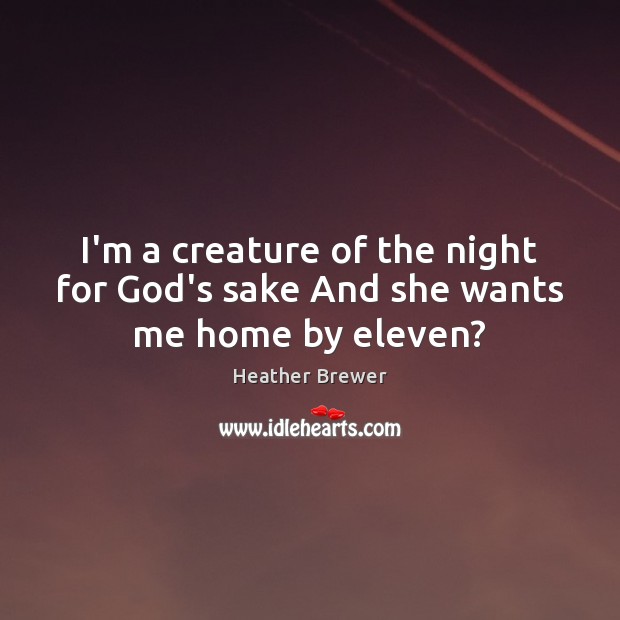 I’m a creature of the night for God’s sake And she wants me home by eleven? Heather Brewer Picture Quote