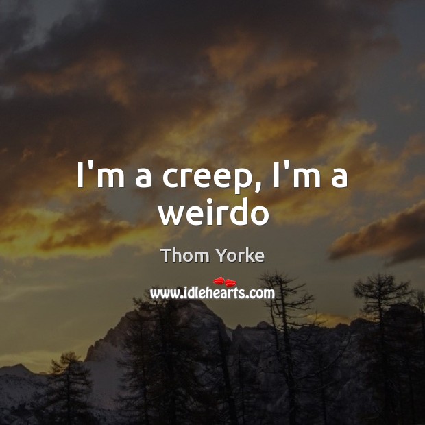 I’m a creep, I’m a weirdo Thom Yorke Picture Quote