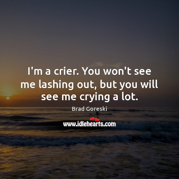 I’m a crier. You won’t see me lashing out, but you will see me crying a lot. Brad Goreski Picture Quote