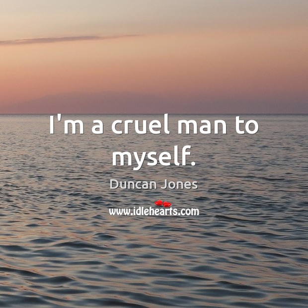 I’m a cruel man to myself. Duncan Jones Picture Quote