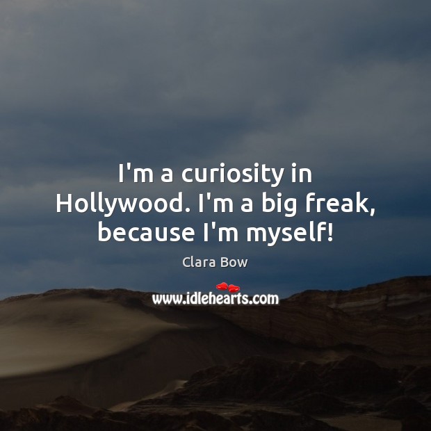 I’m a curiosity in Hollywood. I’m a big freak, because I’m myself! Clara Bow Picture Quote