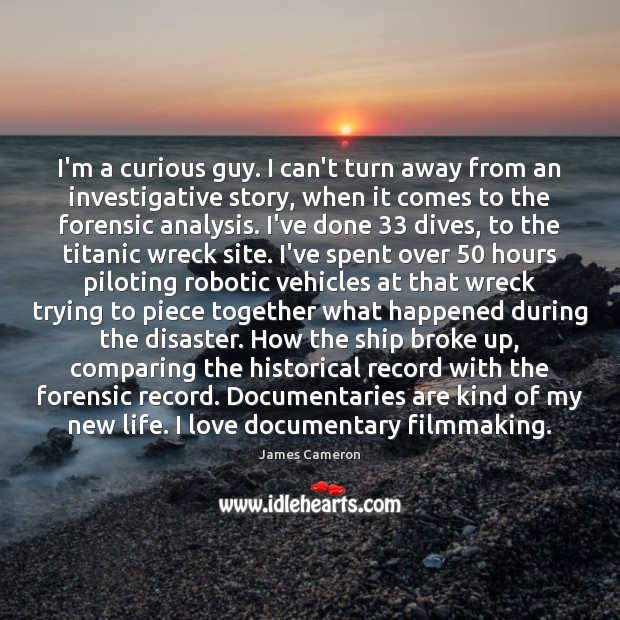 I’m a curious guy. I can’t turn away from an investigative story, James Cameron Picture Quote