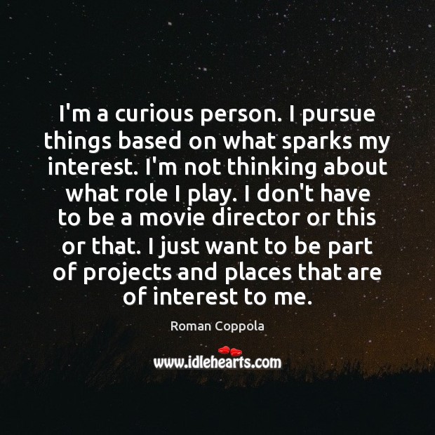 I’m a curious person. I pursue things based on what sparks my Roman Coppola Picture Quote