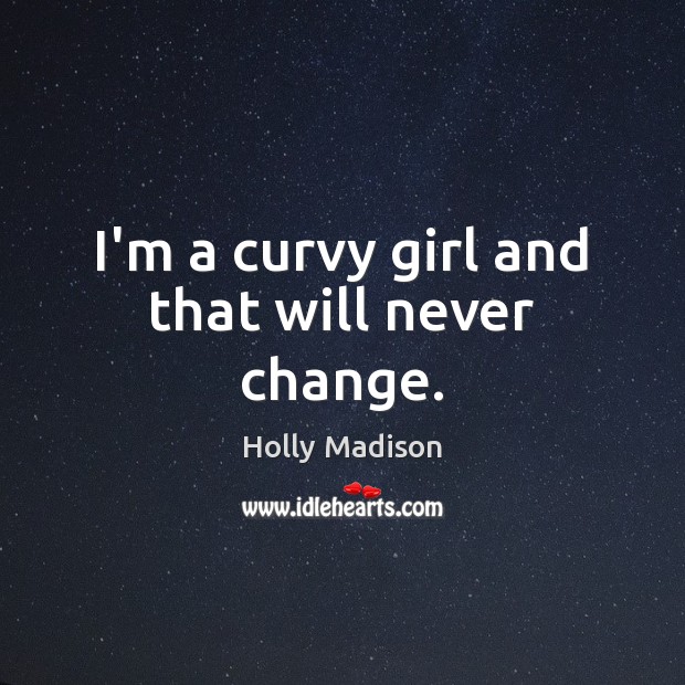 I’m a curvy girl and that will never change. Holly Madison Picture Quote