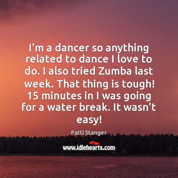 I’m a dancer so anything related to dance I love to do. Patti Stanger Picture Quote