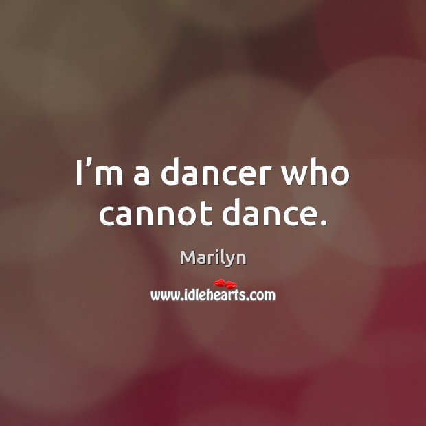 I’m a dancer who cannot dance. Marilyn Picture Quote