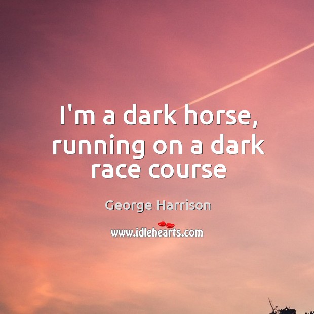 I’m a dark horse, running on a dark race course George Harrison Picture Quote