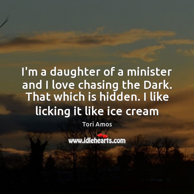 I’m a daughter of a minister and I love chasing the Dark. Tori Amos Picture Quote