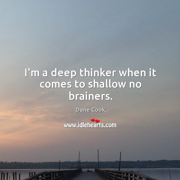 I’m a deep thinker when it comes to shallow no brainers. Dane Cook Picture Quote
