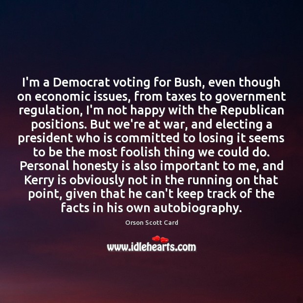 I’m a Democrat voting for Bush, even though on economic issues, from Orson Scott Card Picture Quote