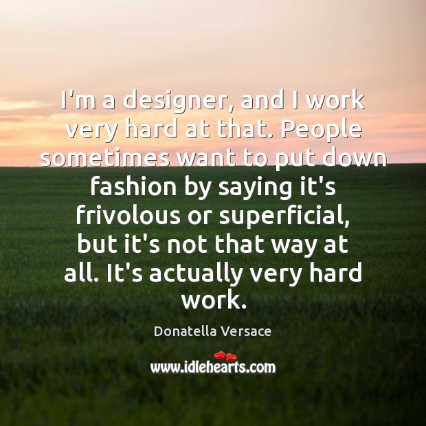 I’m a designer, and I work very hard at that. People sometimes Donatella Versace Picture Quote