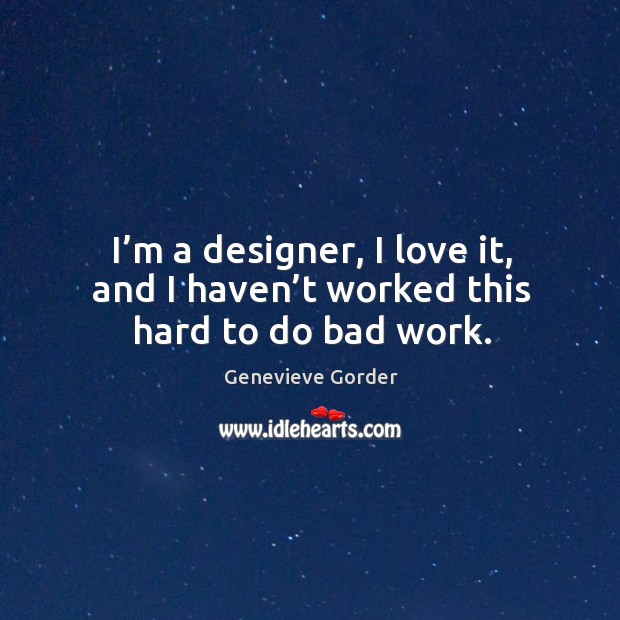 I’m a designer, I love it, and I haven’t worked this hard to do bad work. Genevieve Gorder Picture Quote