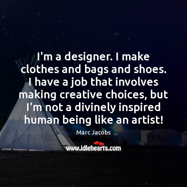 I’m a designer. I make clothes and bags and shoes. I have Marc Jacobs Picture Quote