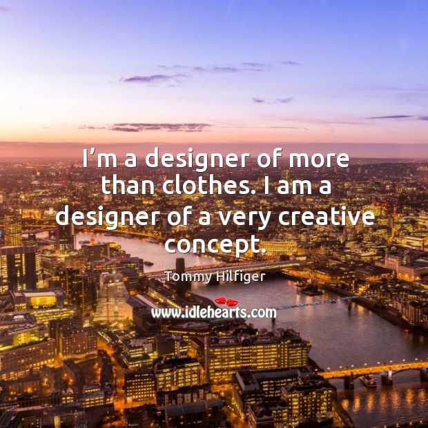 I’m a designer of more than clothes. I am a designer of a very creative concept. Tommy Hilfiger Picture Quote