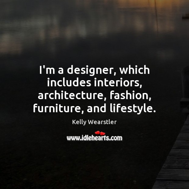 I’m a designer, which includes interiors, architecture, fashion, furniture, and lifestyle. Kelly Wearstler Picture Quote