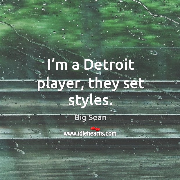 I’m a detroit player, they set styles. Big Sean Picture Quote