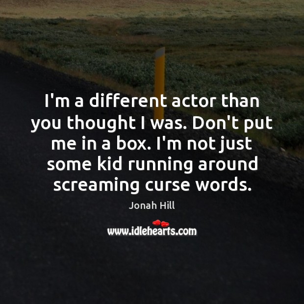 I’m a different actor than you thought I was. Don’t put me Jonah Hill Picture Quote