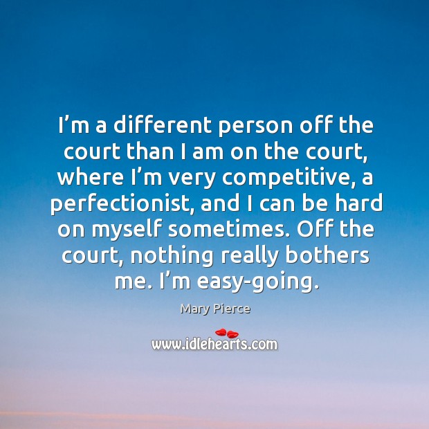 I’m a different person off the court than I am on the court, where I’m very competitive Mary Pierce Picture Quote