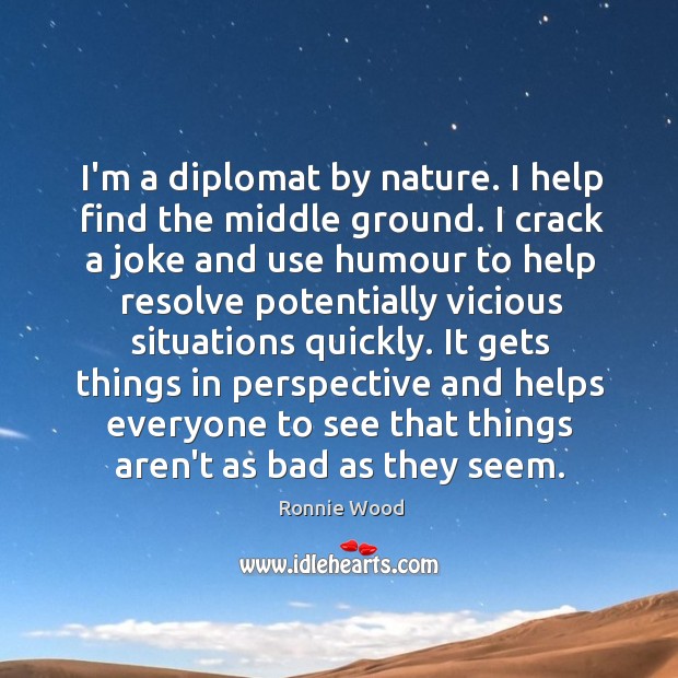 I’m a diplomat by nature. I help find the middle ground. I Ronnie Wood Picture Quote