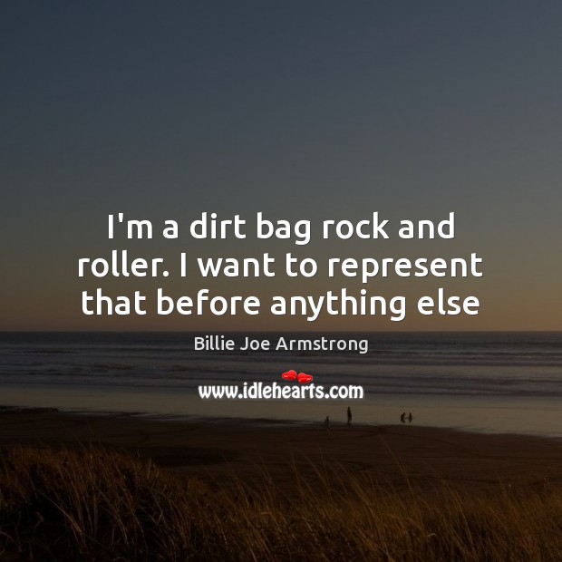 I’m a dirt bag rock and roller. I want to represent that before anything else Billie Joe Armstrong Picture Quote