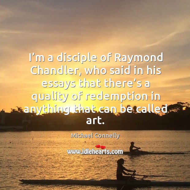 I’m a disciple of raymond chandler, who said in his essays that there’s a Michael Connelly Picture Quote