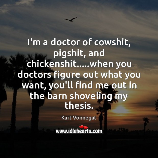 I’m a doctor of cowshit, pigshit, and chickenshit…..when you doctors figure Image